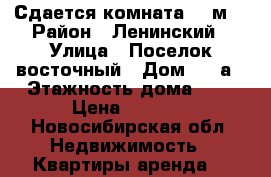 Сдается комната 15 м2 › Район ­ Ленинский › Улица ­ Поселок восточный › Дом ­ 17а › Этажность дома ­ 3 › Цена ­ 7 500 - Новосибирская обл. Недвижимость » Квартиры аренда   